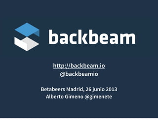 http://backbeam.io
@backbeamio
Betabeers Madrid, 26 junio 2013
Alberto Gimeno @gimenete
 