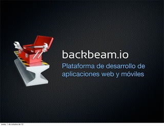 backbeam.io
                            Plataforma de desarrollo de
                            aplicaciones web y móviles




lunes, 1 de octubre de 12
 