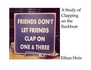 Ethan Hein
A Study of
Clapping
on the
Backbeat
 