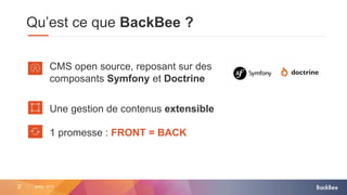 2 AVRIL 2015
Qu’est ce que BackBee ?
CMS open source, reposant sur des
composants Symfony et Doctrine
Une gestion de contenus extensible
1 promesse : FRONT = BACK
 