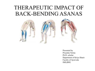 THERAPEUTIC IMPACT OF
BACK-BENDING ASANAS
Presented by
Priyanka Verma
Ph.D. scholar
Department of Kriya Sharir
Faculty of Ayurveda
IMS,BHU
 