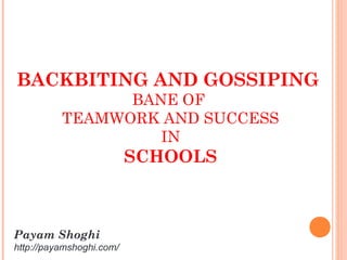 BACKBITING AND GOSSIPING
BANE OF
TEAMWORK AND SUCCESS
IN
SCHOOLS
Payam Shoghi
http://payamshoghi.com/
 