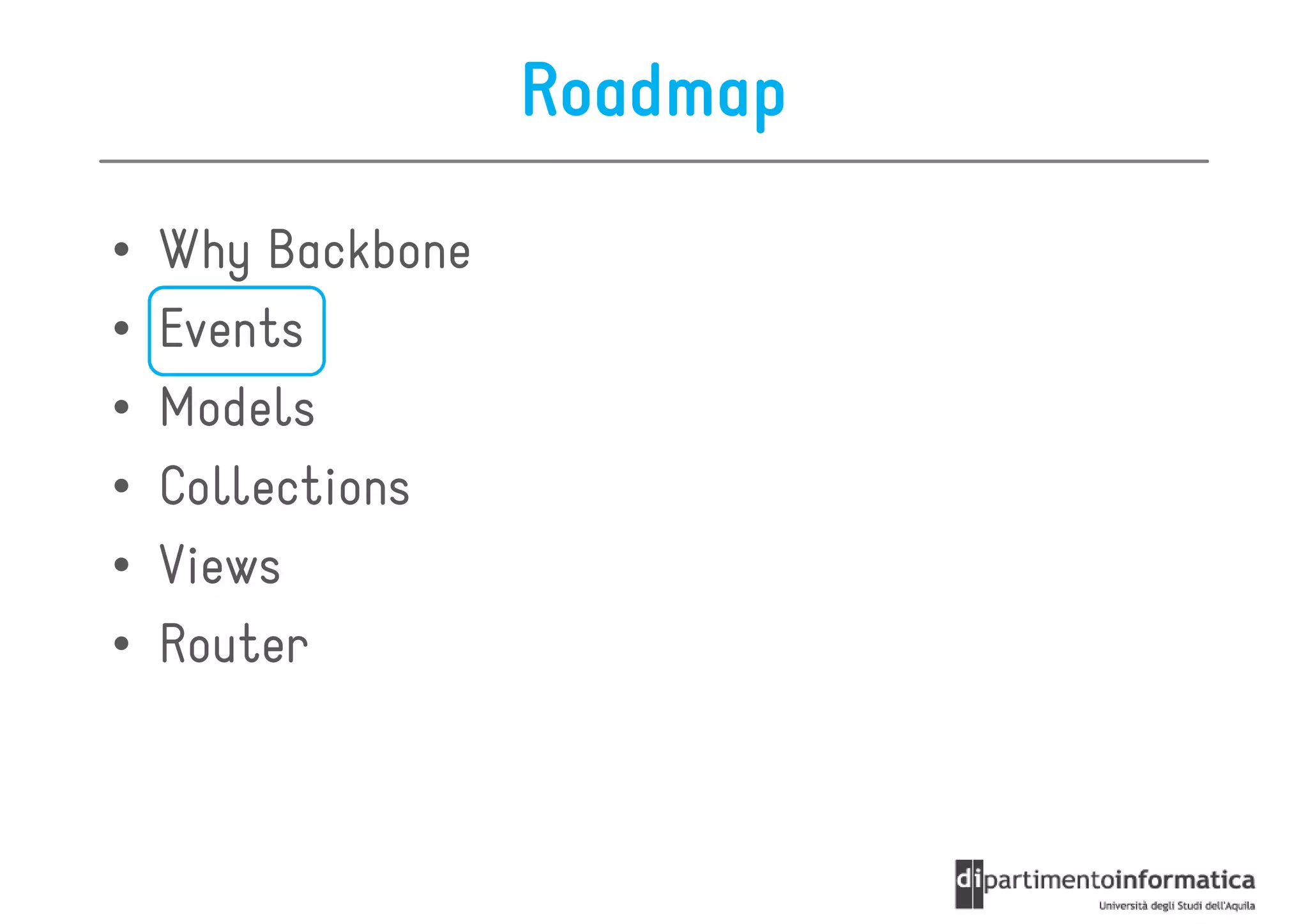 Roadmap

•   Why Backbone
•   Events
•   Models
•   Collections
•   Views
•   Router
 