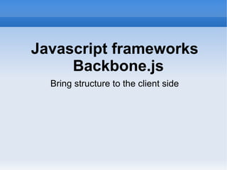 Javascript frameworks
     Backbone.js
  Bring structure to the client side
 