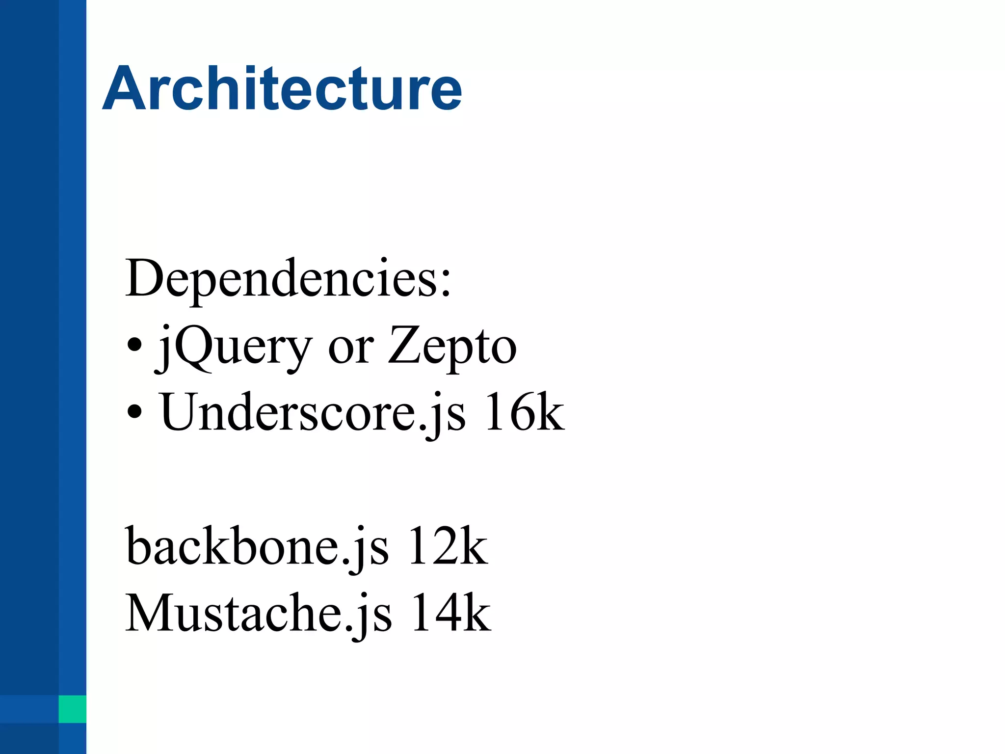 Architecture
Dependencies:
• jQuery or Zepto
• Underscore.js 16k
backbone.js 12k
Mustache.js 14k