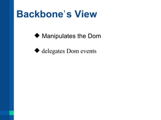 Backboneʼ s View

    Manipulates the Dom

    delegates Dom events
 