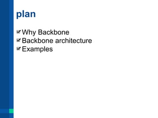 plan
 Why Backbone
 Backbone architecture
 Examples
 