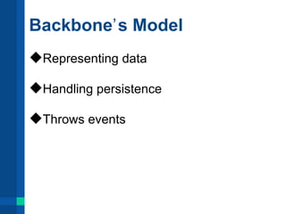 Backboneʼ s Model
Representing data

Handling persistence

Throws events
 