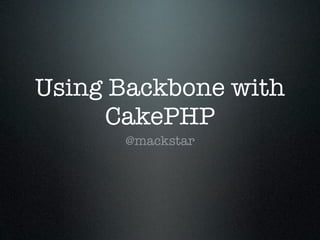 Using Backbone with
     CakePHP
      @mackstar
 