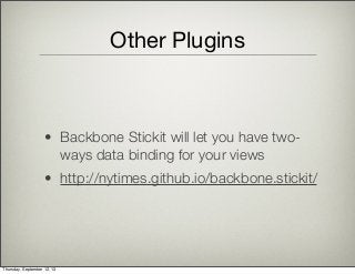 Other Plugins
• Backbone Stickit will let you have two-
ways data binding for your views
• http://nytimes.github.io/backbone.stickit/
Thursday, September 12, 13
 