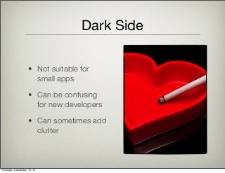 Dark Side
• Not suitable for
small apps
• Can be confusing
for new developers
• Can sometimes add
clutter
Thursday, September 12, 13
 