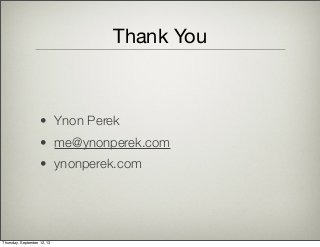 Thank You
• Ynon Perek
• me@ynonperek.com
• ynonperek.com
Thursday, September 12, 13
 