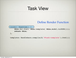 Task Model
(function(global) {
 
    global.models.Task = Backbone.Model.extend({
        defaults: {
            completed: false,
            text: ''
        }
    });
 
}(this));
Thursday, September 12, 13
 