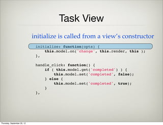 Task View
    global.views.TaskView = Backbone.View.extend({
        tagName: "div",
        className: "task",
        events: {
            "click" : "handle_click"
        },
Deﬁne a new View
Thursday, September 12, 13
 