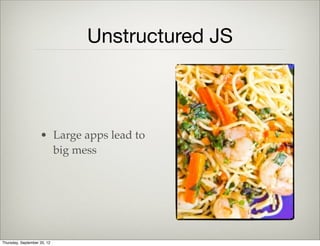 Unstructured JS
• Developer Starts
writing JS code
• App gets big,
developer gets
angry
Thursday, September 12, 13
 