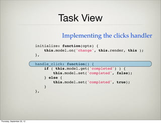 Task View
    global.views.TaskView = Backbone.View.extend({
        tagName: "div",
        className: "task",
        events: {
            "click" : "handle_click"
        },
Deﬁne Event Handlers
name of a method that will be
called when the view is clicked
Thursday, September 12, 13
 