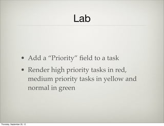 Task View
        render: function() {
            this.$el.html( this.template( this.model.toJSON()));
            return this;
        },
        template: Handlebars.compile($('#task-template').html())
Handlebars is used as a template engine
Thursday, September 12, 13
 