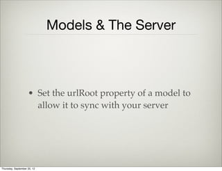 Task View
        initialize: function(opts) {
            this.model.on('change', this.render, this );
        },
        handle_click: function() {
            if ( this.model.get('completed') ) {
                this.model.set('completed', false);
            } else {
                this.model.set('completed', true);
            }
        },
We use it to bind event handlers on the model
Thursday, September 12, 13
 
