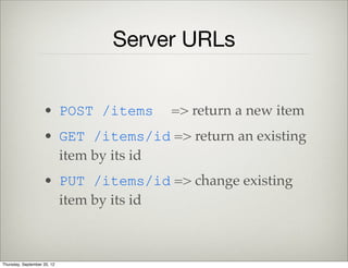Take Aways
• Models keep data
• Views show data
• Views listen for model changes using on
• Views listen for DOM changes using
events
Thursday, September 12, 13
 