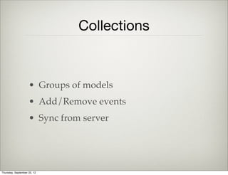 Changing State
• Use router.navigate( url ) to
change state
• Pass { trigger: true } if you need to
also trigger the route
Thursday, September 12, 13
 