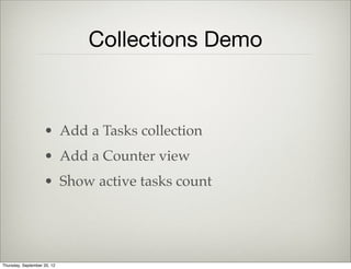 Server Events
• request event is triggered when sync
starts
• change event is triggered when an
attribute value has changed
• sync event is triggered when save is
completed (i.e. data is saved on server)
Thursday, September 12, 13
 