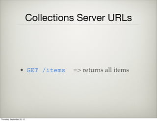 Collection Actions
• col.length : number of models in
the collection
• col.add(m) : add a model
• col.remove(m) : remove a model
Thursday, September 12, 13
 