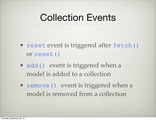 Collection Actions
• col.at( index ) : get a model at a
speciﬁc index
• col.get( id ) : get a model by its id
Thursday, September 12, 13
 