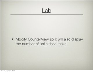 Lab
• Modify CounterView so it will also display
the number of unﬁnished tasks
Thursday, September 12, 13
 