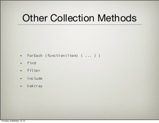 Other Collection Methods
• forEach (function(item) { ... } )
• find
• filter
• include
• toArray
Thursday, September 12, 13
 