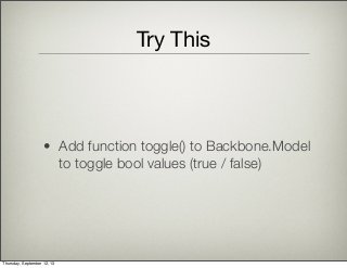 Try This
• Add function toggle() to Backbone.Model
to toggle bool values (true / false)
Thursday, September 12, 13
 