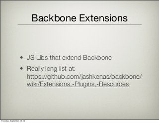 Backbone Extensions
• JS Libs that extend Backbone
• Really long list at:
https://github.com/jashkenas/backbone/
wiki/Extensions,-Plugins,-Resources
Thursday, September 12, 13
 