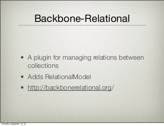 Backbone-Relational
• A plugin for managing relations between
collections
• Adds RelationalModel
• http://backbonerelational.org/
Thursday, September 12, 13
 