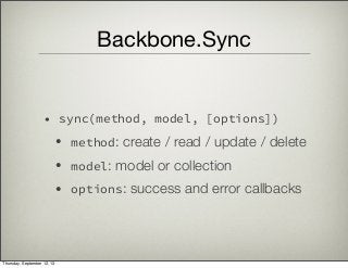 Backbone.Sync
• sync(method, model, [options])
• method: create / read / update / delete
• model: model or collection
• options: success and error callbacks
Thursday, September 12, 13
 