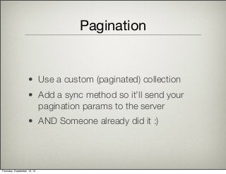 Pagination
• Use a custom (paginated) collection
• Add a sync method so it’ll send your
pagination params to the server
• AND Someone already did it :)
Thursday, September 12, 13
 