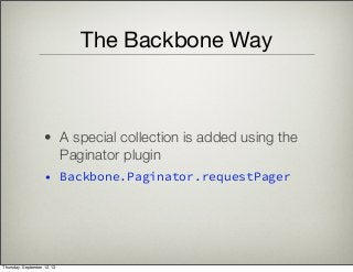 The Backbone Way
• A special collection is added using the
Paginator plugin
• Backbone.Paginator.requestPager
Thursday, September 12, 13
 