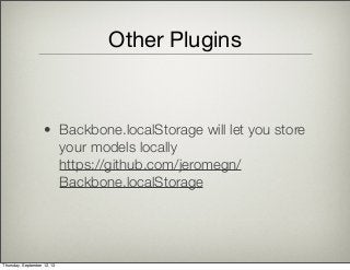 Other Plugins
• Backbone.localStorage will let you store
your models locally
https://github.com/jeromegn/
Backbone.localStorage
Thursday, September 12, 13
 