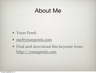 About
• Ynon Perek
• ynon@ynonperek.com
• Find and download slides from:
http://ynonperek.com
Thursday, September 12, 13
 