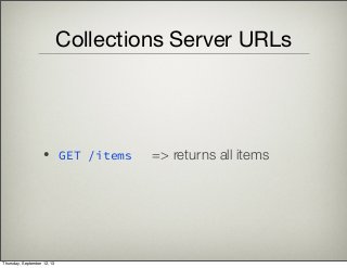 Collections Server URLs
• GET /items => returns all items
Thursday, September 12, 13
 