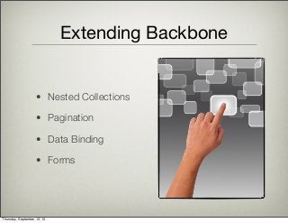 Extending Backbone
• Nested Collections
• Pagination
• Data Binding
• Forms
Thursday, September 12, 13
 
