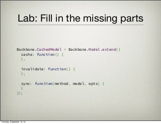 Lab: Fill in the missing parts
Backbone.CachedModel = Backbone.Model.extend({
  cache: function() {
  },
 
  invalidate: f...