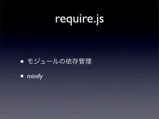 require.js
• モジュールの依存管理
• minify
 