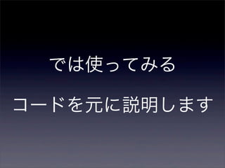 では使ってみる
コードを元に説明します
 