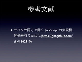参考文献
• サバクラ両方で動く JavaScript の大規模
開発を行うために(https://gist.github.com/
tily/1362110)
 