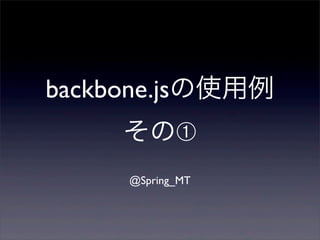 backbone.jsの使用例
その➀
@Spring_MT
 
