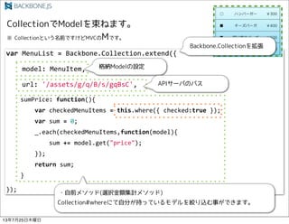 var!MenuList!=!Backbone.Collection.extend({
!!!!model:!MenuItem,
!!!!url:!'/assets/g/q/B/s/gqBsC',
!!!!sumPrice:!function(){
!!!!!!!!var!checkedMenuItems!=!this.where({!checked:true!});
!!!!!!!!var!sum!=!0;
!!!!!!!!_.each(checkedMenuItems,function(model){
!!!!!!!!!!!!sum!+=!model.get("price");
!!!!!!!!});
!!!!!!!!return!sum;
!!!!}
});
13725ľ
 
