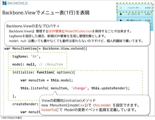 var!MenuItemView!=!Backbone.View.extend({
!!!!tagName:!'tr',
!!!!model:!null,!//":MenuItem
!!!!initialize:!function(!options){
!!!!!!!!var!menuItem!=!this.model;
!!!!!!!!this.listenTo(!menuItem,!'change',!this.updateRender);
!!!!},
!!!!createRender:!function(){
!!!!!!!!var!menuItem!=!this.model;
13725ľ
 