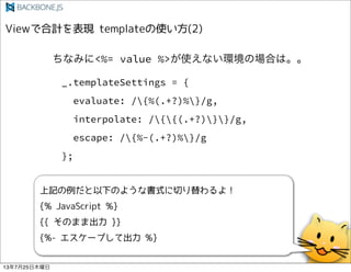 _.templateSettings = {
evaluate: /{%(.+?)%}/g,
interpolate: /{{(.+?)}}/g,
escape: /{%-(.+?)%}/g
};
ʤߤ<%= value %>ʹʤhΈϤϡ
13725ľ
 