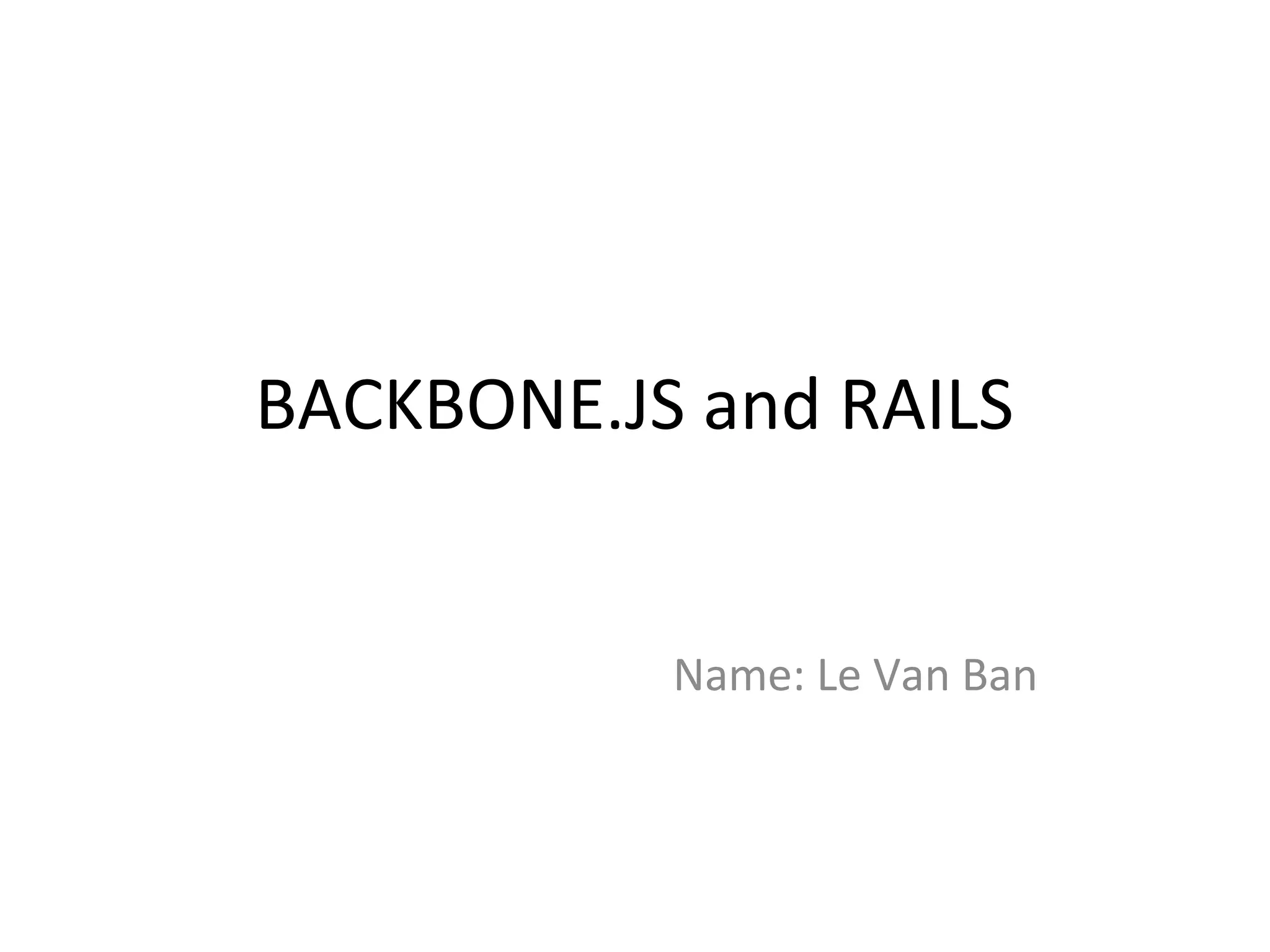 BACKBONE.JS and RAILS
Name: Le Van Ban