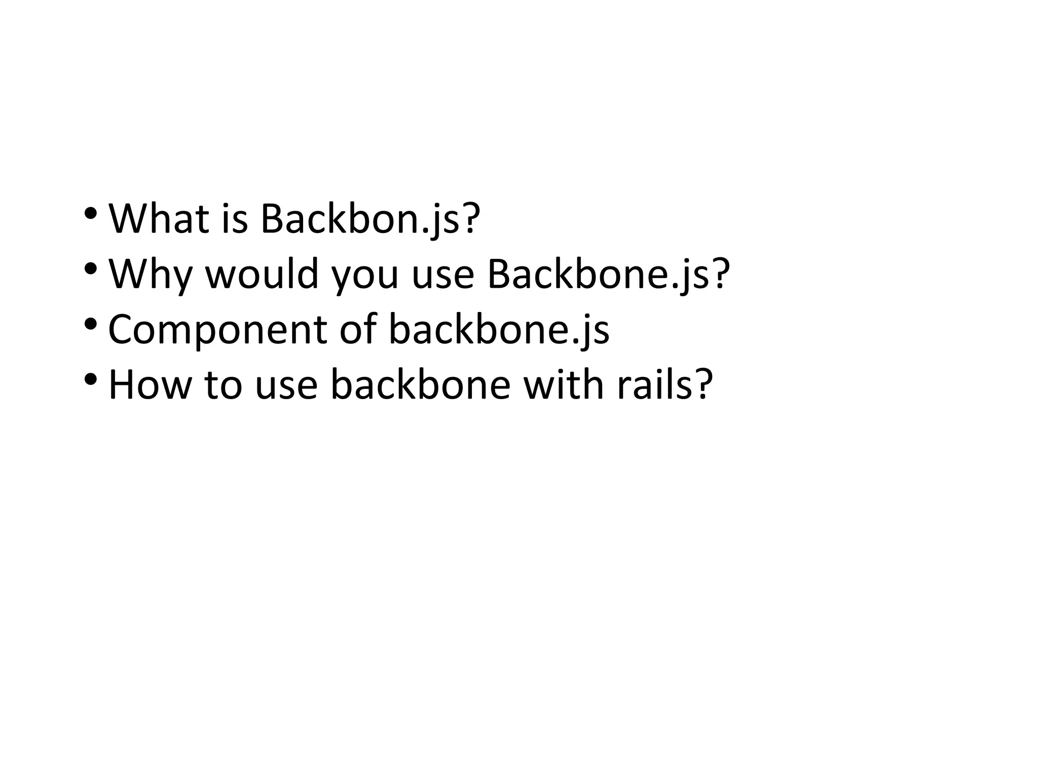 ďŹ
What is Backbon.js?
ďŹ
Why would you use Backbone.js?
ďŹ
Component of backbone.js
ďŹ
How to use backbone with rails?