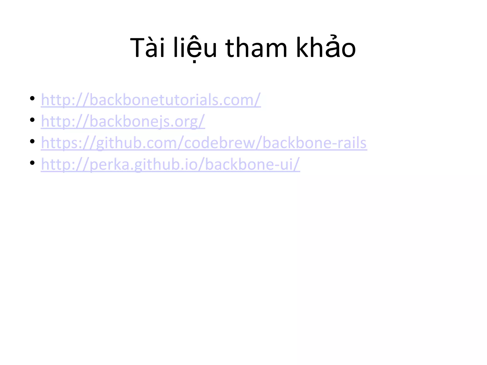 Tà i li u tham kh oᝠả
⢠http://backbonetutorials.com/
⢠http://backbonejs.org/
⢠https://github.com/codebrew/backbone-rails
⢠http://perka.github.io/backbone-ui/